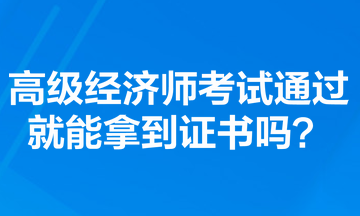 高級(jí)經(jīng)濟(jì)師考試通過就能拿到證書嗎？