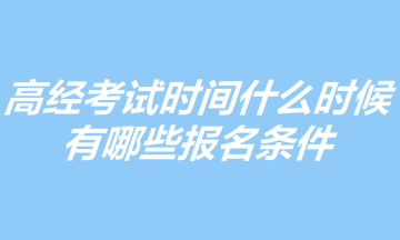 2023年高級經(jīng)濟(jì)師考試時間什么時候？有哪些報名條件？