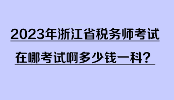 2023年浙江省稅務(wù)師考試在哪考試啊多少錢(qián)一科？