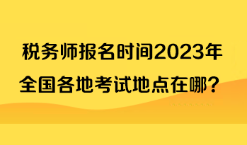 稅務師報名時間2023年全國各地考試地點在哪？