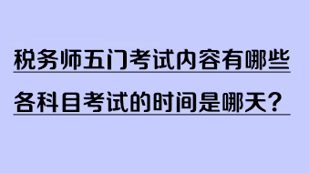 稅務(wù)師五門考試內(nèi)容有哪些？各科目考試的時間是哪天？