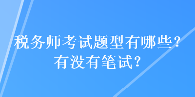 稅務(wù)師考試題型有哪些？有沒有筆試？