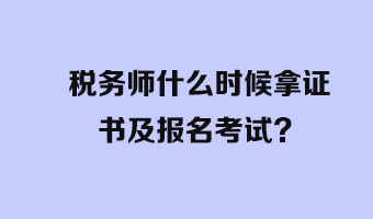 稅務(wù)師什么時候拿證書及報名考試？