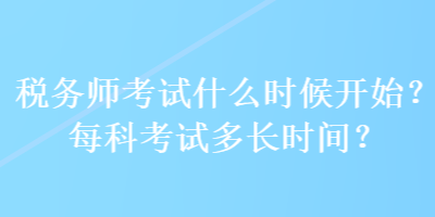 稅務(wù)師考試什么時候開始？每科考試多長時間？