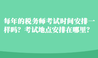 每年的稅務(wù)師考試時間安排一樣嗎？考試地點安排在哪里？