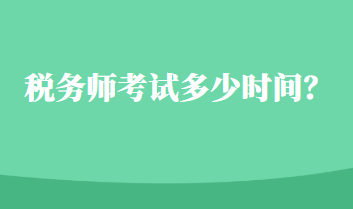 稅務(wù)師考試多少時間？