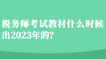 稅務(wù)師考試教材什么時候出2023年的？