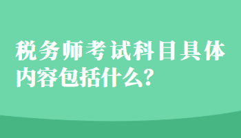 稅務(wù)師考試科目具體內(nèi)容包括什么？