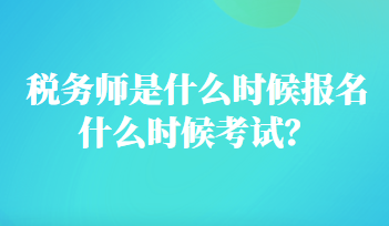 稅務(wù)師是什么時(shí)候報(bào)名什么時(shí)候考試？