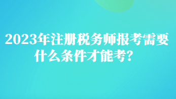 2023年注冊(cè)稅務(wù)師報(bào)考需要什么條件才能考？