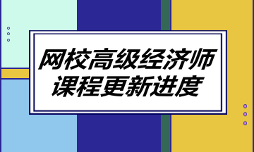 網(wǎng)校高級經(jīng)濟師課程更新進(jìn)度