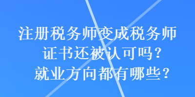 注冊(cè)稅務(wù)師變成稅務(wù)師證書還被認(rèn)可嗎？就業(yè)方向都有哪些？