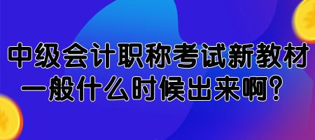 中級會計(jì)職稱考試新教材一般什么時(shí)候出來啊？