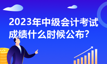 2023年中級(jí)會(huì)計(jì)考試什么時(shí)候公布成績(jī)？