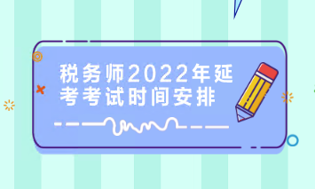 稅務(wù)師2022年延考考試時間安排