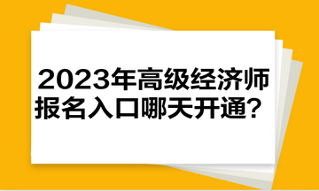 2023年高級(jí)經(jīng)濟(jì)師報(bào)名入口哪天開通？