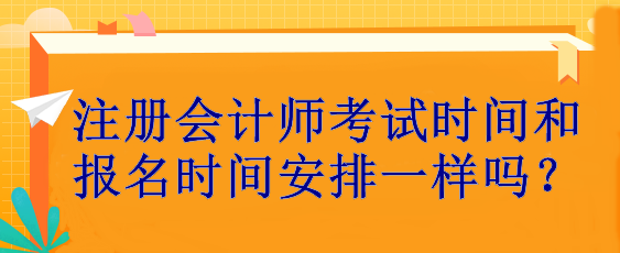 注冊(cè)會(huì)計(jì)師考試時(shí)間和報(bào)名時(shí)間安排一樣嗎？