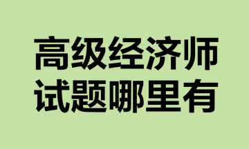 高級經(jīng)濟(jì)師試題哪里有？