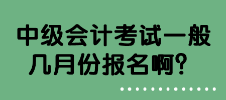 中級(jí)會(huì)計(jì)考試一般幾月份報(bào)名?。? suffix=