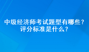 中級(jí)經(jīng)濟(jì)師考試題型有哪些？評(píng)分標(biāo)準(zhǔn)是什么？