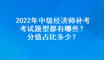 2022年中級經(jīng)濟師補考考試題型都有哪些？分值占比多少？