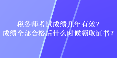 稅務師考試成績幾年有效？成績?nèi)亢细窈笫裁磿r候領取證書？