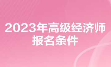 2023年高級經濟師報名條件