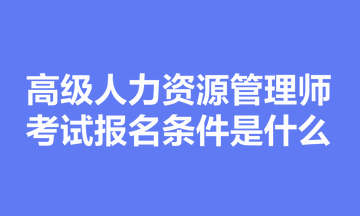 高級人力資源管理師考試報名條件是什么？