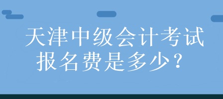 天津中級會計考試報名費(fèi)是多少？