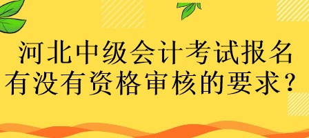 河北中級(jí)會(huì)計(jì)考試報(bào)名有沒(méi)有資格審核的要求？