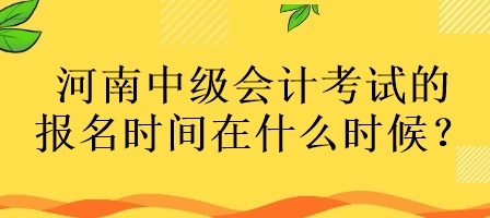 河南中級會計考試的報名時間在什么時候？