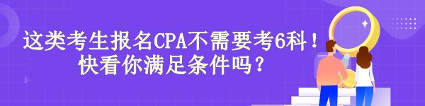 驚！有“它”這類考生報(bào)名CPA不需要考6科！快看你滿足條件嗎？