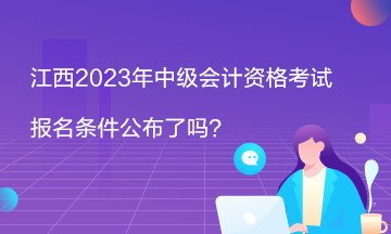 江西2023年中級會計資格考試報名條件公布了嗎？