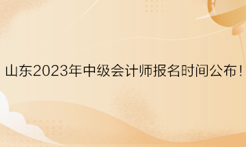 山東2023年中級(jí)會(huì)計(jì)師報(bào)名時(shí)間公布！