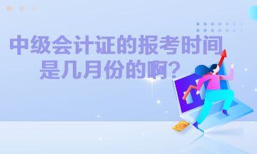 中級(jí)會(huì)計(jì)證的報(bào)考時(shí)間是幾月份的?。? suffix=