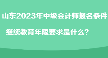 山東2023年中級(jí)會(huì)計(jì)師報(bào)名條件繼續(xù)教育年限要求是什么？