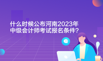 什么時(shí)候公布河南2023年中級(jí)會(huì)計(jì)師考試報(bào)名條件?。? suffix=