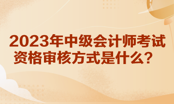 你知道湖北2023年中級會計師考試資格審核方式是什么嗎？