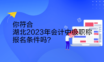 你符合湖北2023年會計中級職稱報名條件嗎？