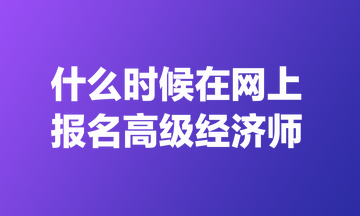 什么時(shí)候在網(wǎng)上報(bào)名高級(jí)經(jīng)濟(jì)師？