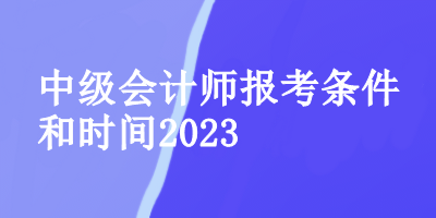 中級會計師報考條件和時間2023