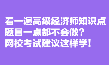 看一遍高級(jí)經(jīng)濟(jì)師知識(shí)點(diǎn)，題目一點(diǎn)都不會(huì)做？網(wǎng)?？荚嚱ㄗh這樣學(xué)！