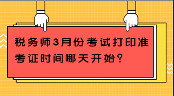 稅務(wù)師3月份考試打印準(zhǔn)考證時(shí)間哪天開始？