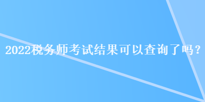 2022稅務師考試結果可以查詢了嗎？