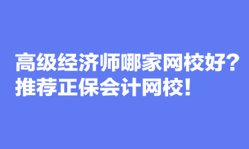 高級經(jīng)濟(jì)師哪家網(wǎng)校好？推薦正保會計網(wǎng)校！