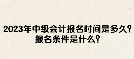 2023年中級(jí)會(huì)計(jì)報(bào)名時(shí)間是多久？報(bào)名條件是什么？