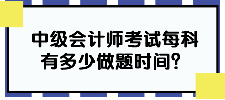 中級(jí)會(huì)計(jì)師考試每科有多少做題時(shí)間？