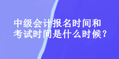 中級會計(jì)報(bào)名時(shí)間和考試時(shí)間