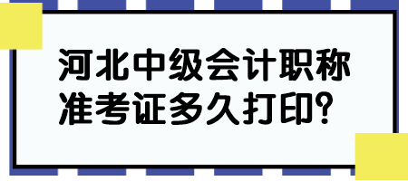 河北中級會計職稱準(zhǔn)考證多久打??？