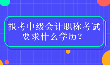 報考中級會計職稱考試要求什么學歷？